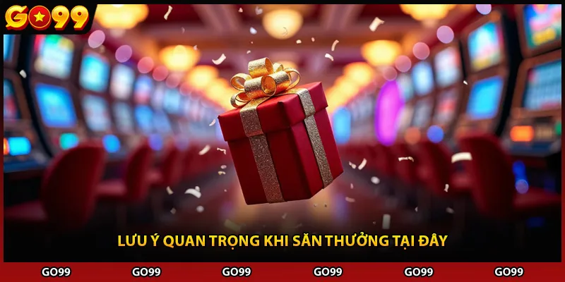 Lưu ý quan trọng khi săn thưởng tại đây